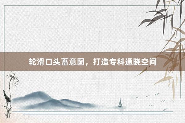 轮滑口头蓄意图，打造专科通晓空间