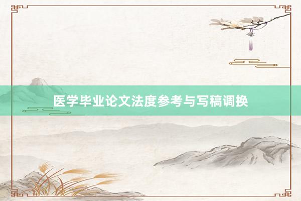 医学毕业论文法度参考与写稿调换