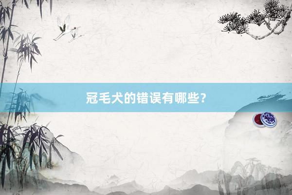 冠毛犬的错误有哪些?