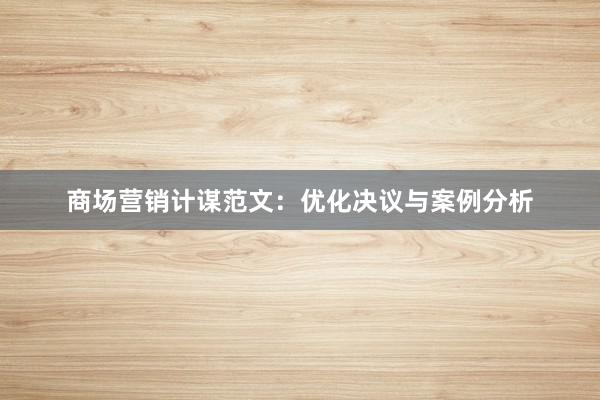 商场营销计谋范文：优化决议与案例分析