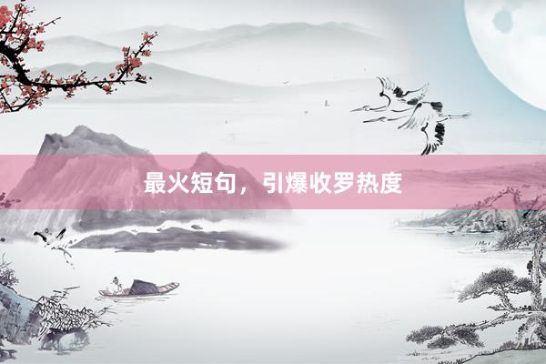 最火短句，引爆收罗热度